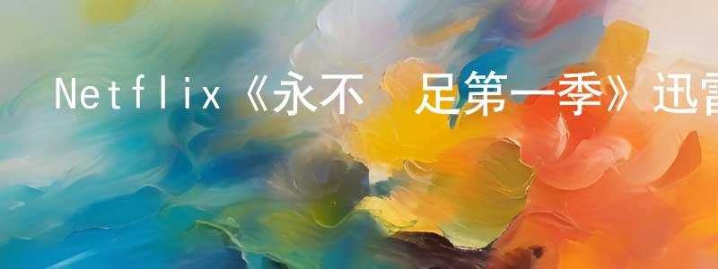 蔡焯基的動漫綜藝大全,Netflix《永不滿足第一季》迅雷下載/在線觀看/百度云-都市/情感-美劇天堂